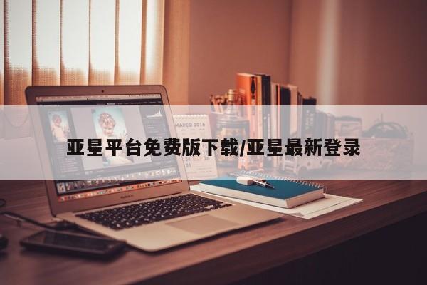 亚星网址 亚星管理平台亚星平台免费版下载/亚星最新登录