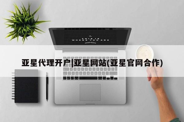 亚星网址 亚星管理平台亚星代理开户|亚星网站(亚星官网合作)