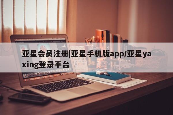 亚星网址 亚星管理平台|亚星手机版app/亚星yaxing登录平台