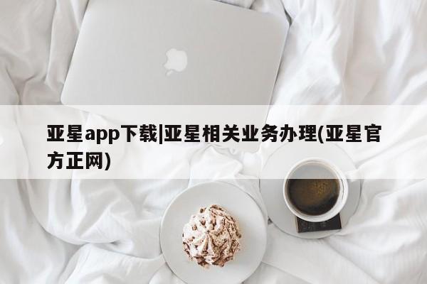 亚星网址 亚星管理平台亚星app下载|亚星相关业务办理(亚星官方正网)