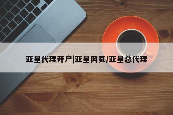 亚星网址 亚星管理平台亚星代理开户|亚星网页/亚星总代理