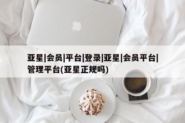 亚星网址 亚星管理平台亚星|会员|平台|登录|亚星|会员平台|管理平台(亚星正规吗)