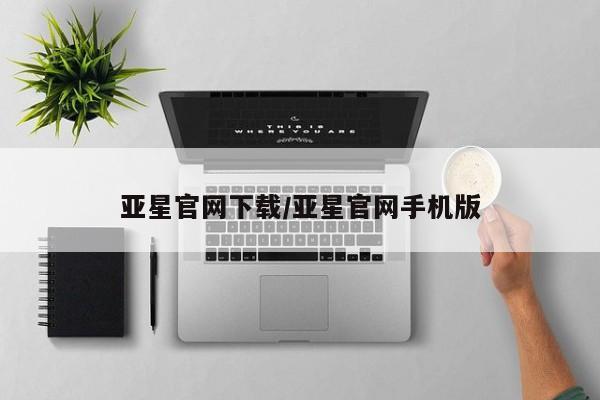 亚星网址 亚星管理平台亚星官网下载/亚星官网手机版