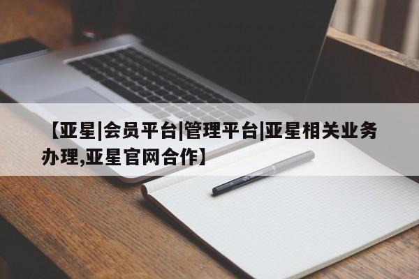 亚星网址 亚星管理平台【亚星|会员平台|管理平台|亚星相关业务办理,亚星官网合作】