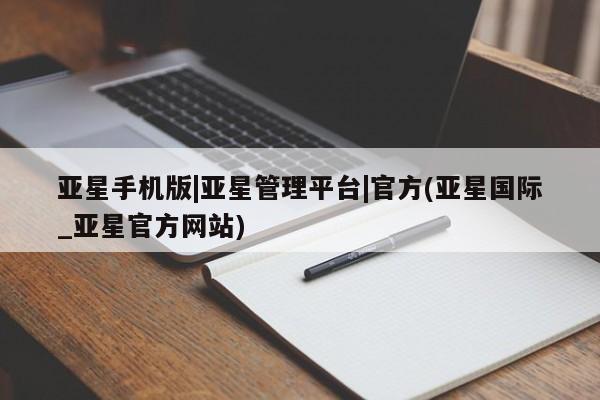 亚星网址 亚星管理平台亚星手机版|亚星管理平台|官方(亚星国际_亚星官方网站)
