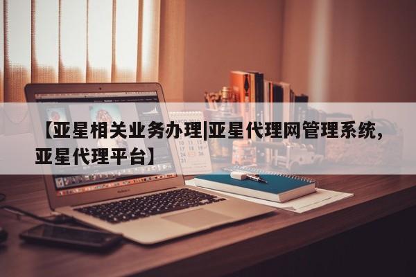亚星网址 亚星管理平台【亚星相关业务办理|亚星代理网管理系统,亚星代理平台】