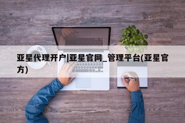 亚星网址 亚星管理平台亚星代理开户|亚星官网_管理平台(亚星官方)