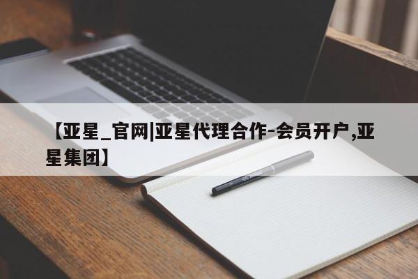 亚星网址 亚星管理平台【亚星_官网|亚星代理合作-会员开户,亚星集团】